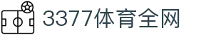 3377体育-全网最有氛围的体育赛事直播平台